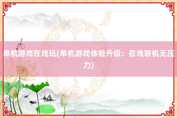 单机游戏在线玩(单机游戏体验升级：在线联机无压力)